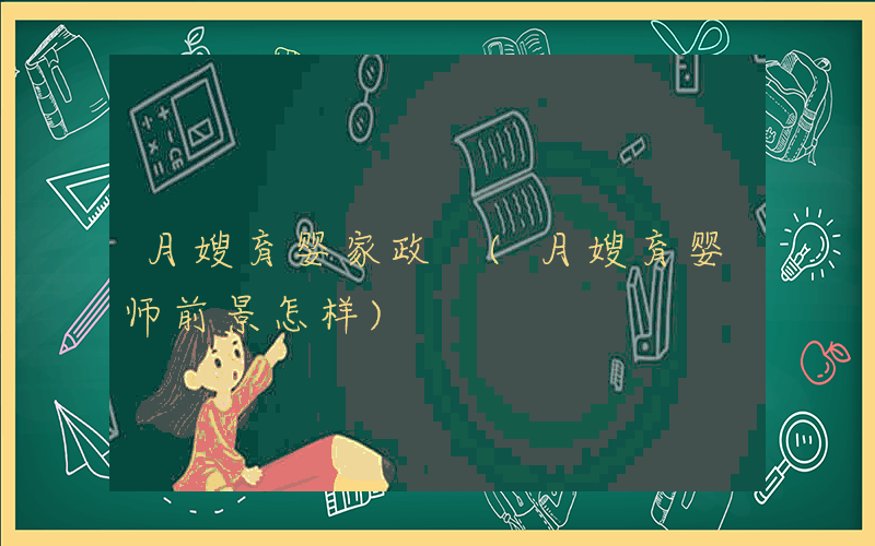 月嫂育婴家政 (月嫂育婴师前景怎样)